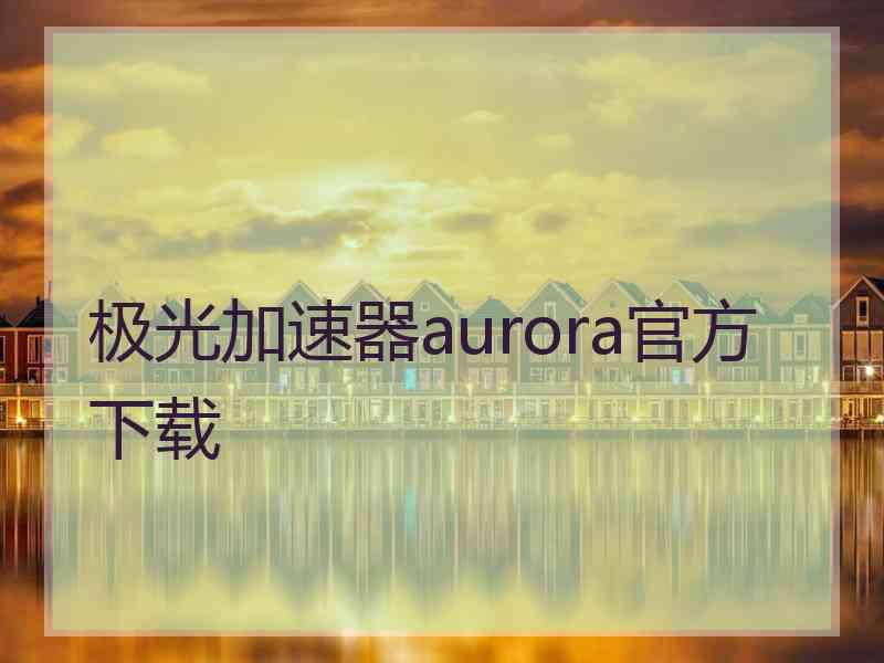 极光加速器aurora官方下载