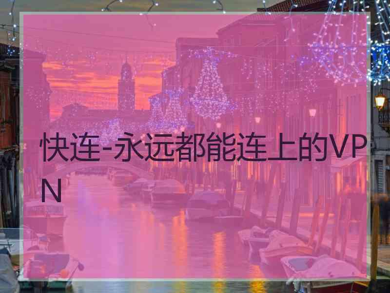 快连-永远都能连上的VPN